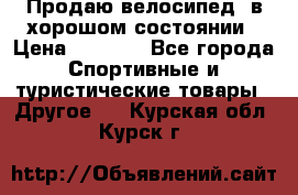 Продаю велосипед  в хорошом состоянии › Цена ­ 1 000 - Все города Спортивные и туристические товары » Другое   . Курская обл.,Курск г.